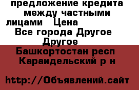 предложение кредита между частными лицами › Цена ­ 5 000 000 - Все города Другое » Другое   . Башкортостан респ.,Караидельский р-н